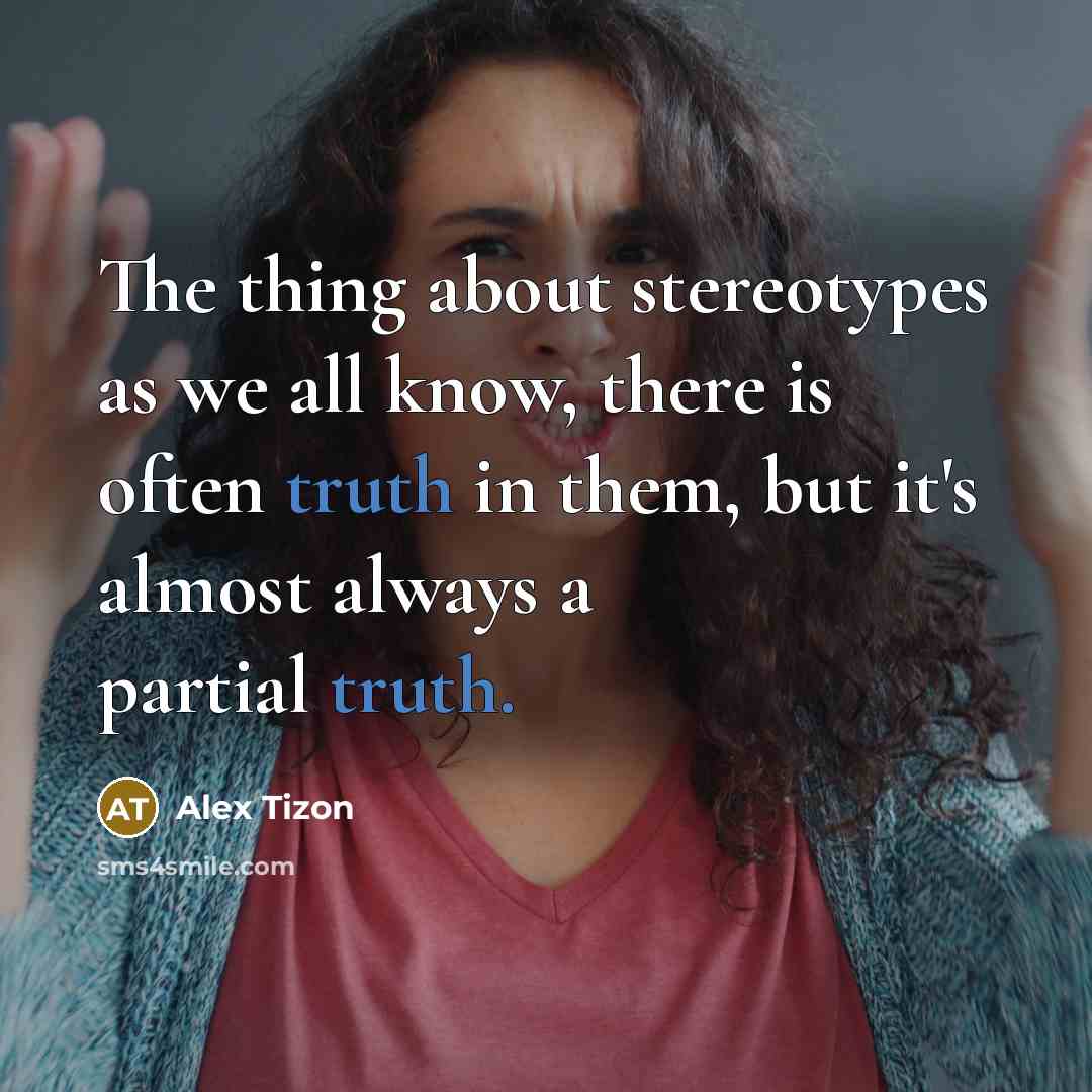 “The thing about stereotypes as we all know, there is often truth in them, but it's almost always a partial truth.” quote by Alex Tizon