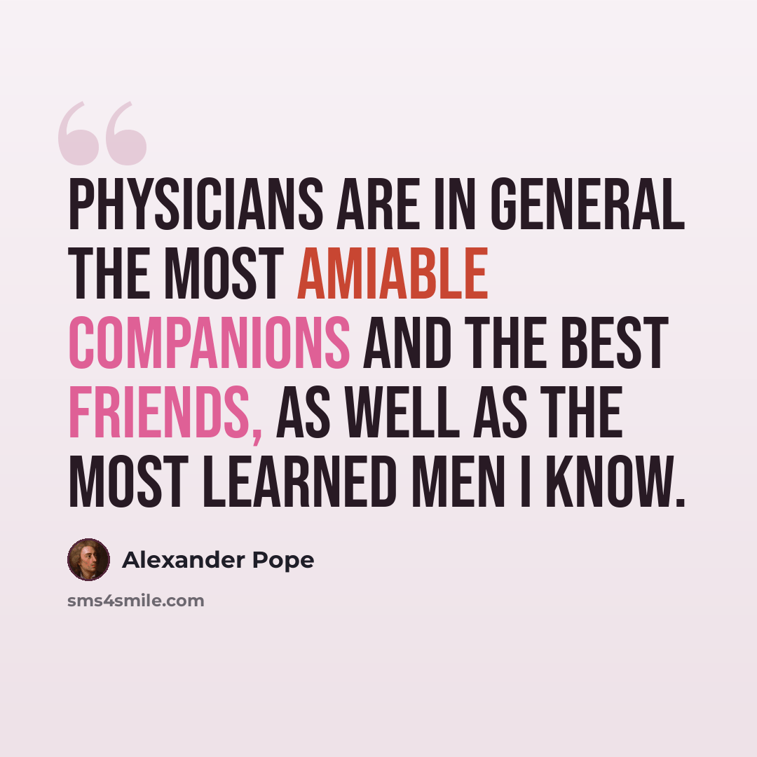 “Physicians are in general the most amiable companions and the best friends, as well as the most learned men I know.” quote by Alexander Pope