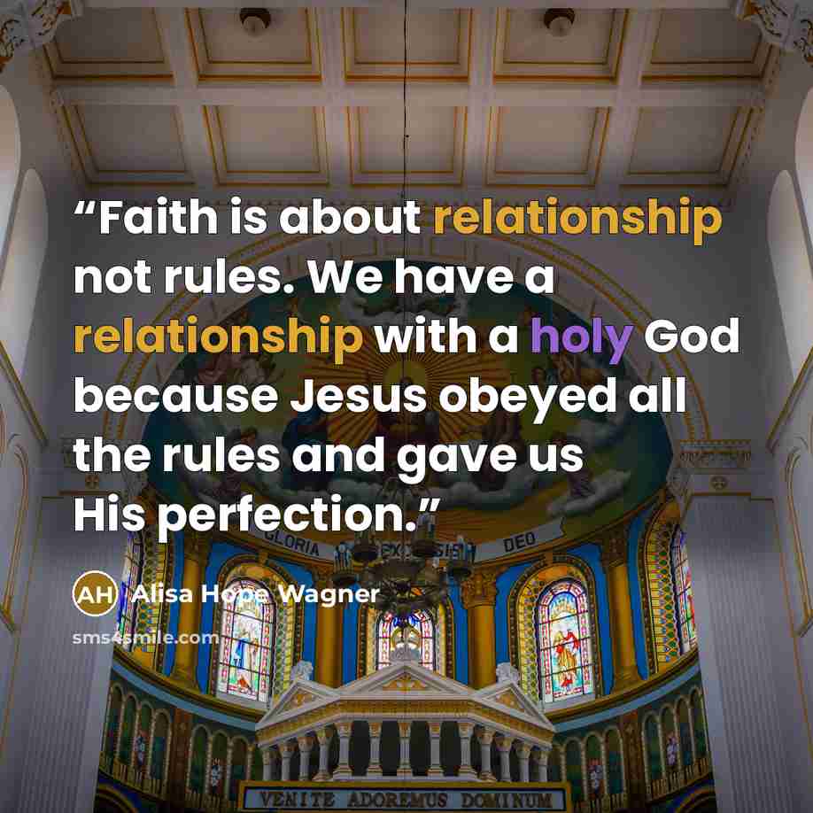 “Faith is about relationship not rules. We have a relationship with a holy God because Jesus obeyed all the rules and gave us His perfection.” quote by Alisa Hope Wagner