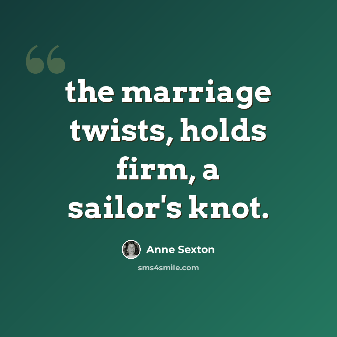 “the marriage twists, holds firm, a sailor's knot.” quote by Anne Sexton