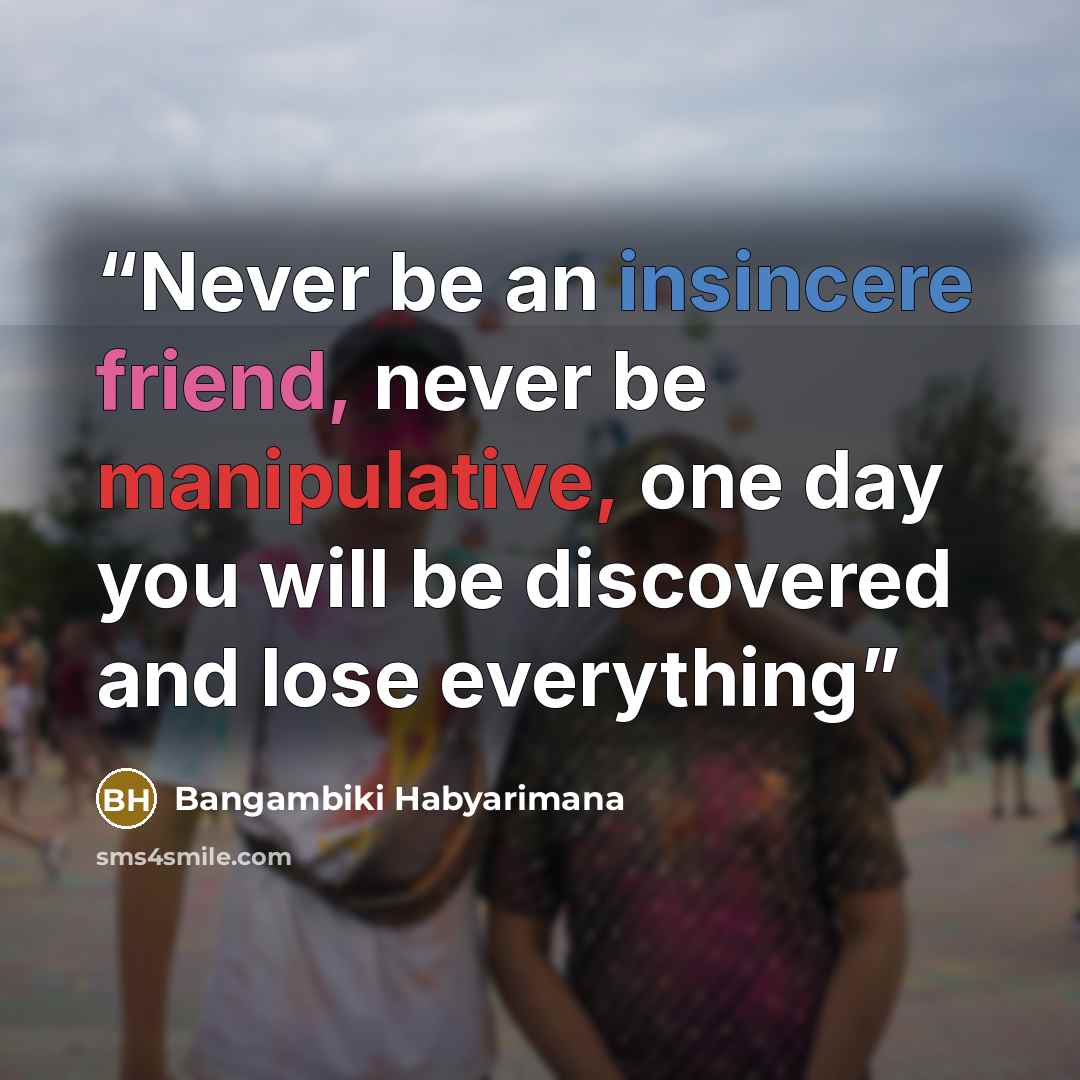 “Never be an insincere friend, never be manipulative, one day you will be discovered and lose everything” quote by Bangambiki Habyarimana