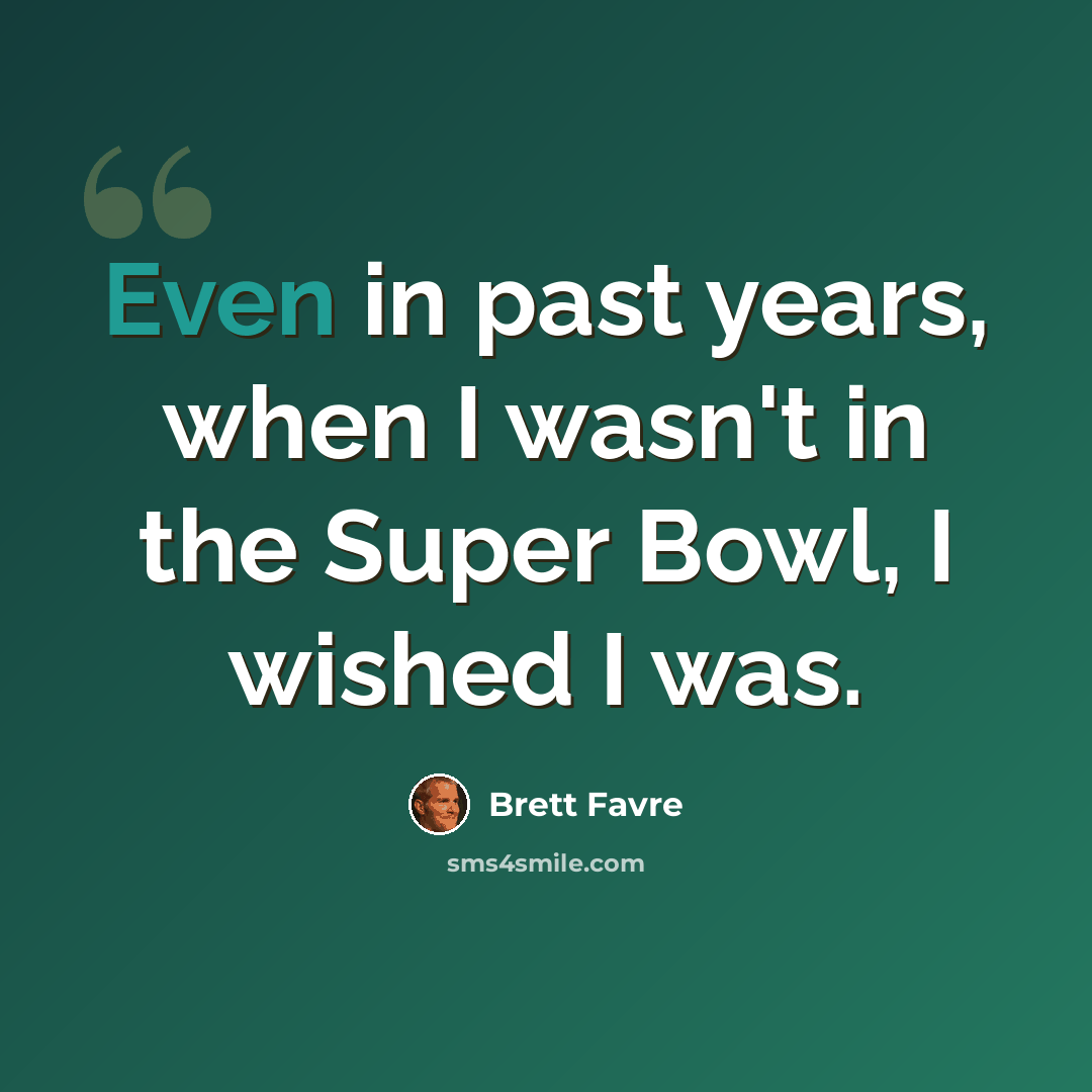 “Even in past years, when I wasn't in the Super Bowl, I wished I was.” quote by Brett Favre