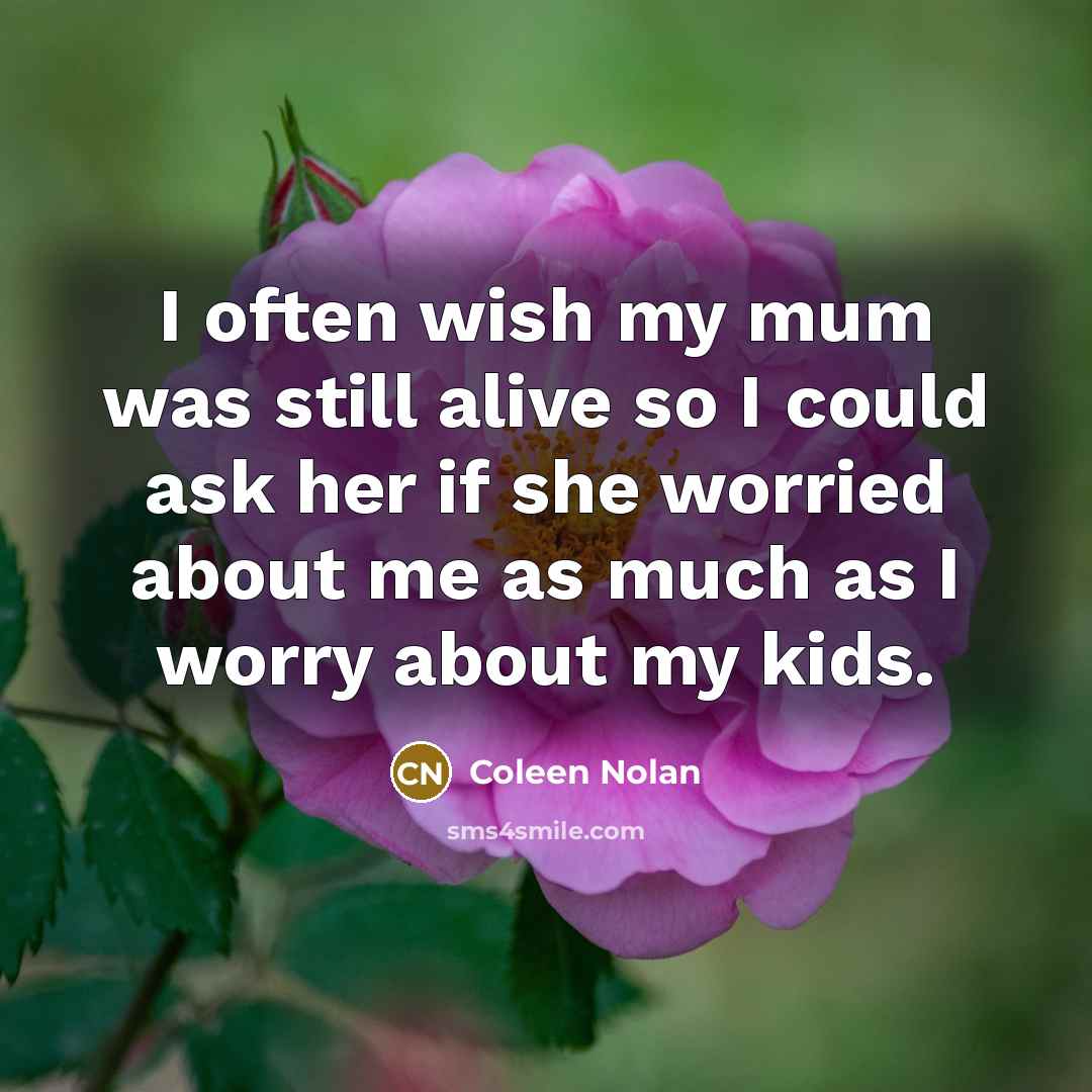 “I often wish my mum was still alive so I could ask her if she worried about me as much as I worry about my kids.” quote by Coleen Nolan