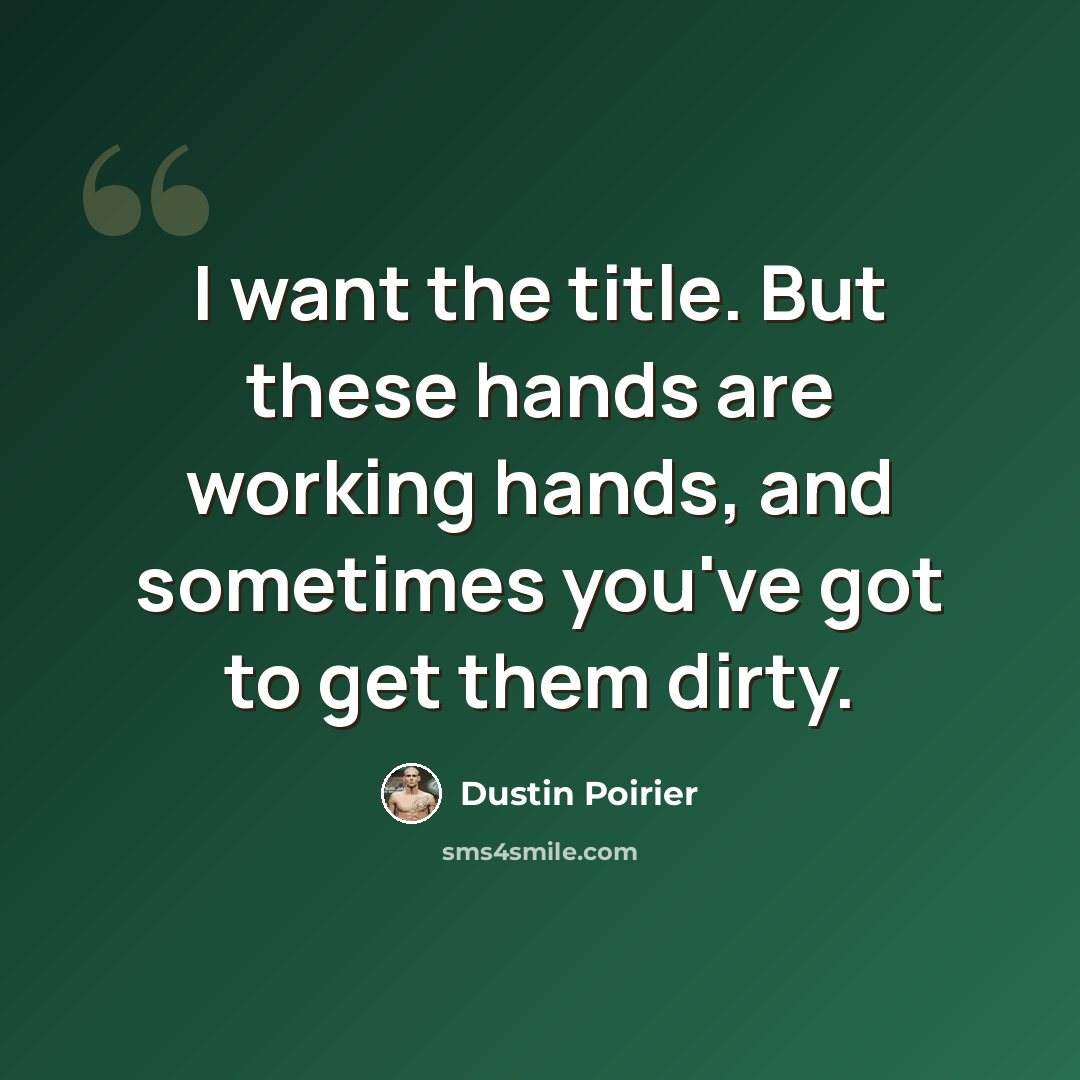 “I want the title. But these hands are working hands, and sometimes you've got to get them dirty.” quote by Dustin Poirier