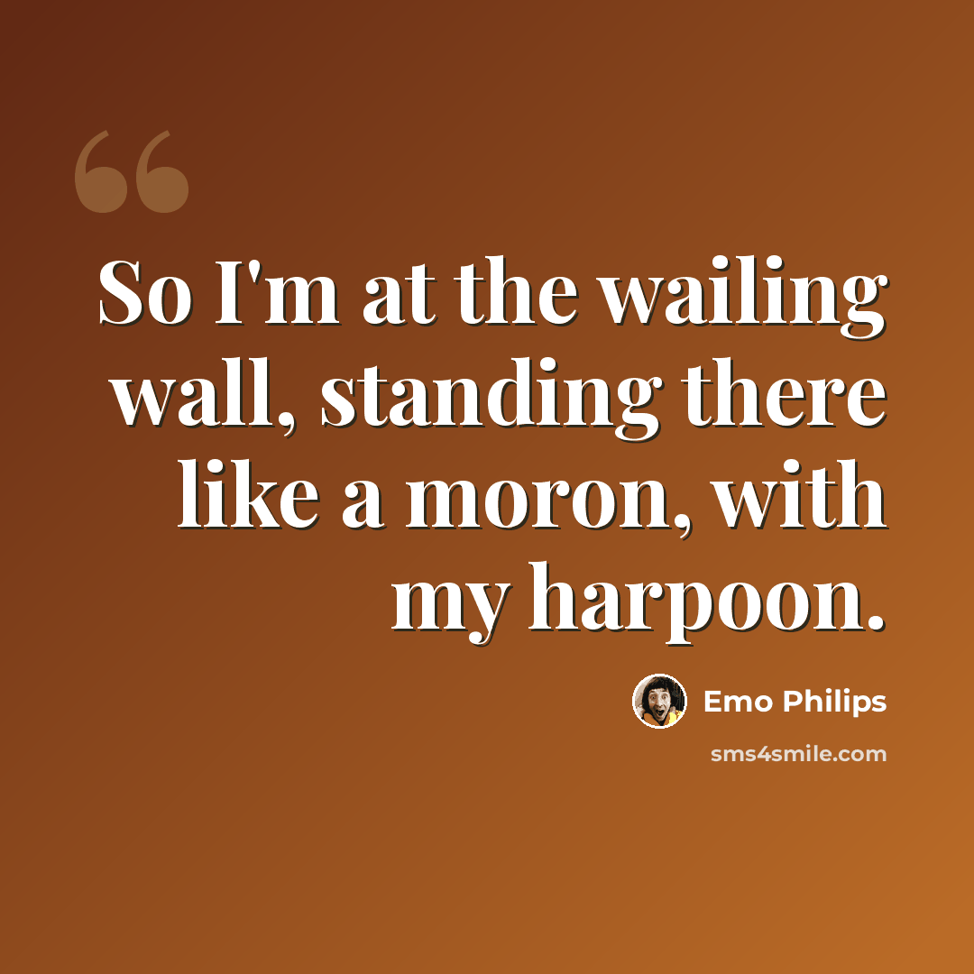 “So I'm at the wailing wall, standing there like a moron, with my harpoon.” quote by Emo Philips