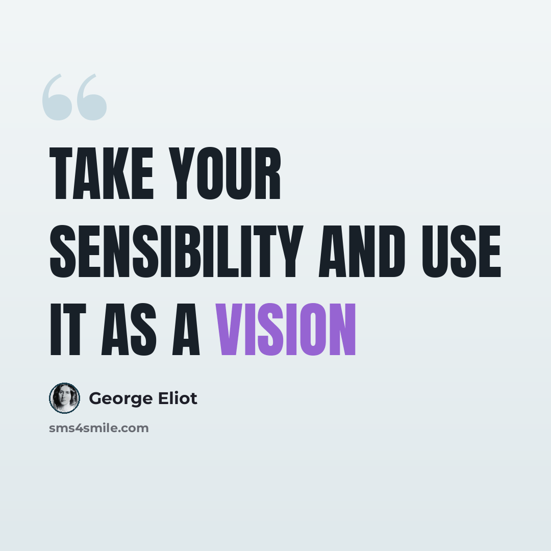 “Take your sensibility and use it as a vision” quote by George Eliot