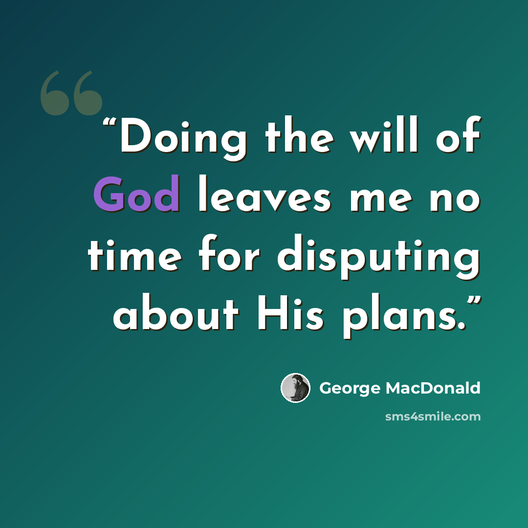“Doing the will of God leaves me no time for disputing about His plans.” quote by George MacDonald