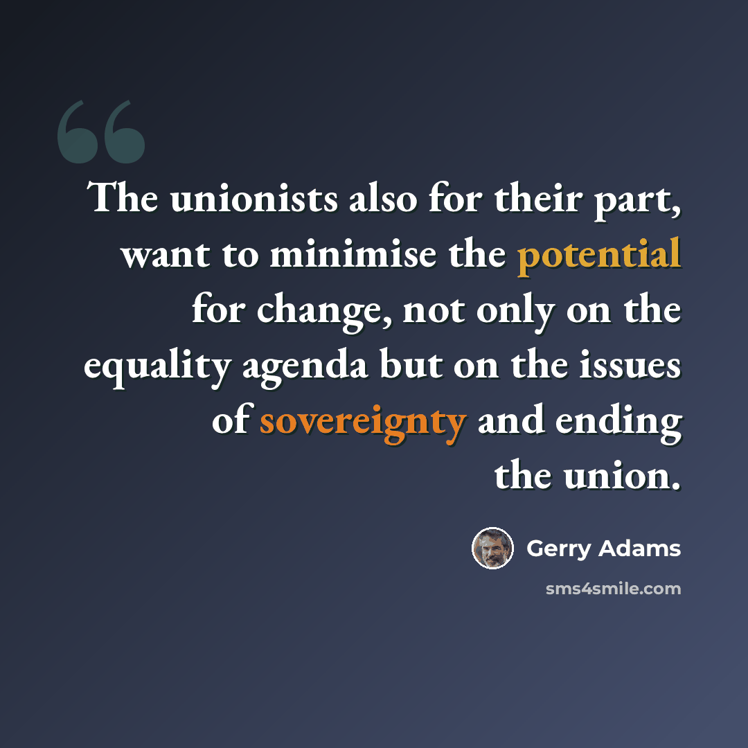“The unionists also for their part, want to minimise the potential for change, not only on the equality agenda but on the issues of sovereignty and ending the union.” quote by Gerry Adams