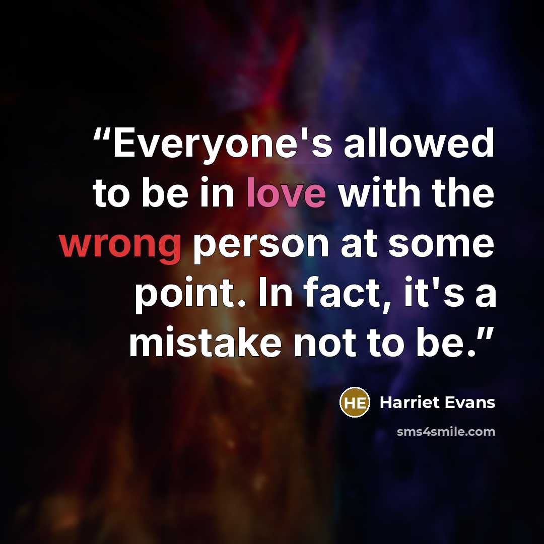 “Everyone's allowed to be in love with the wrong person at some point. In fact, it's a mistake not to be.” quote by Harriet Evans