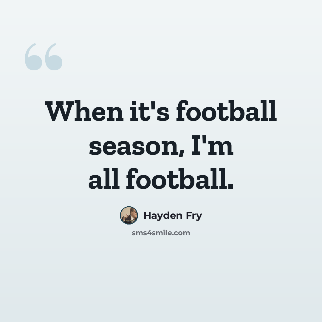 “When it's football season, I'm all football.” quote by Hayden Fry