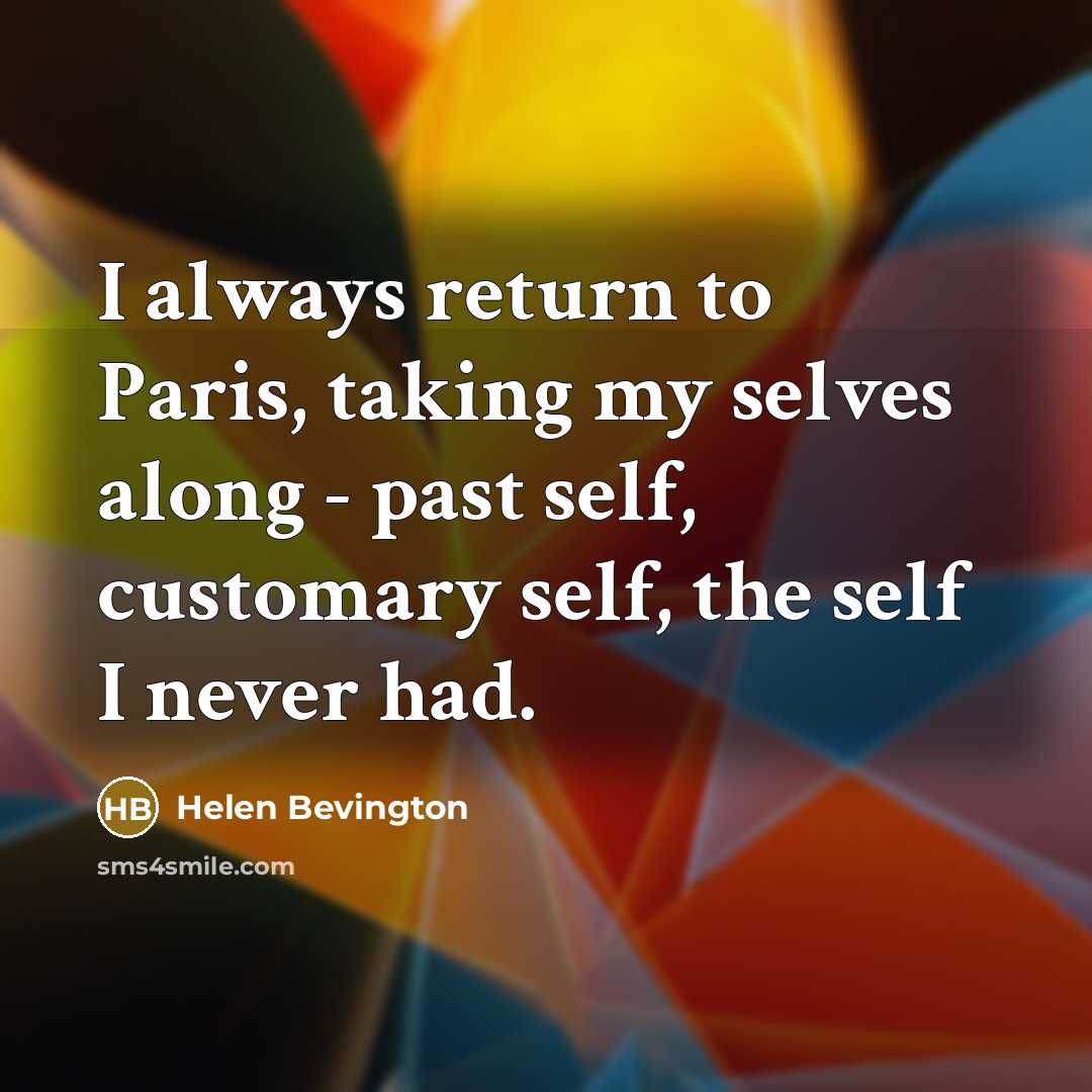 “I always return to Paris, taking my selves along - past self, customary self, the self I never had.” quote by Helen Bevington