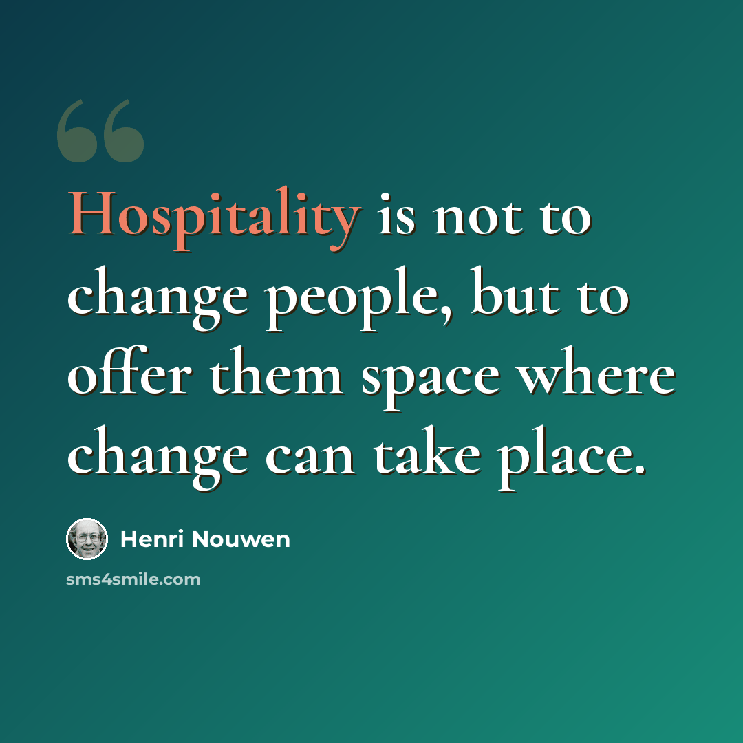 “Hospitality is not to change people, but to offer them space where change can take place.” quote by Henri Nouwen