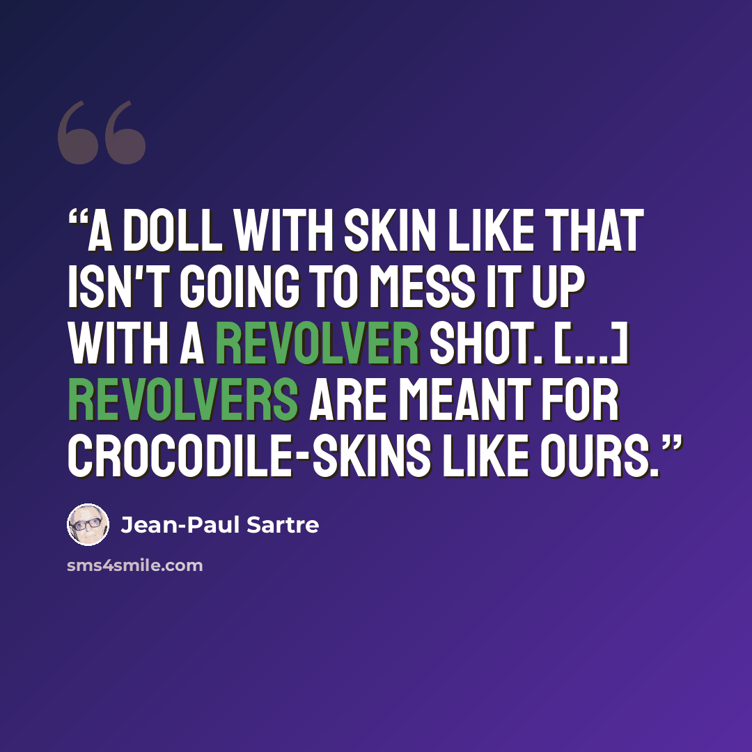 “A doll with skin like that isn't going to mess it up with a revolver shot. [...] Revolvers are meant for crocodile-skins like ours.” quote by Jean-Paul Sartre