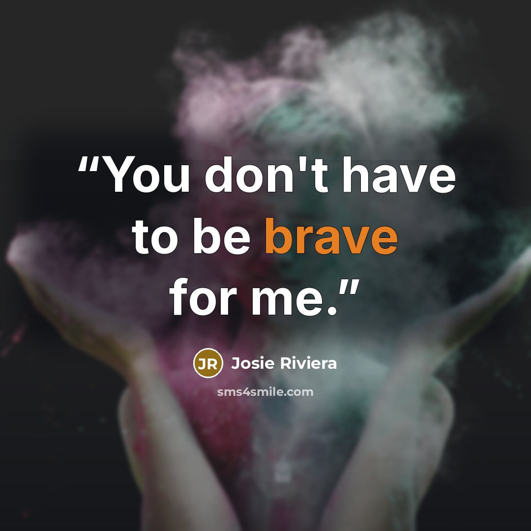 “You don't have to be brave for me.” quote by Josie Riviera