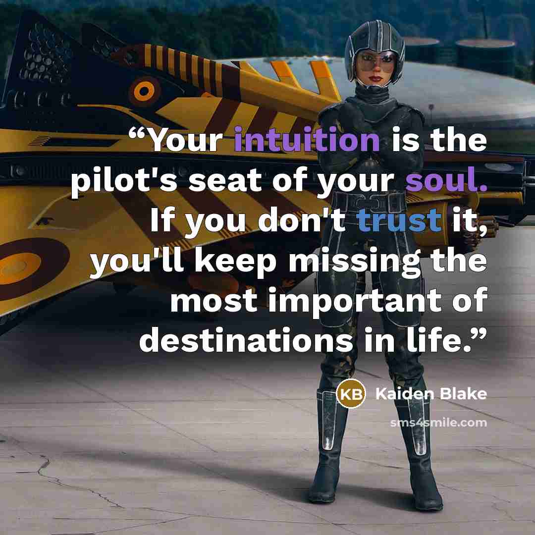 “Your intuition is the pilot's seat of your soul. If you don't trust it, you'll keep missing the most important of destinations in life.” quote by Kaiden Blake
