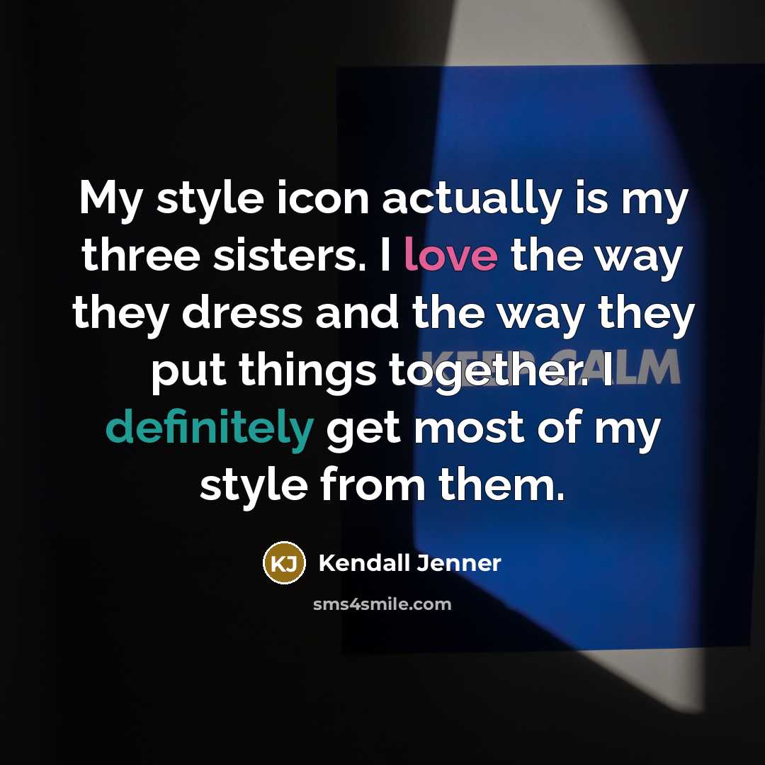 “My style icon actually is my three sisters. I love the way they dress and the way they put things together. I definitely get most of my style from them.” quote by Kendall Jenner