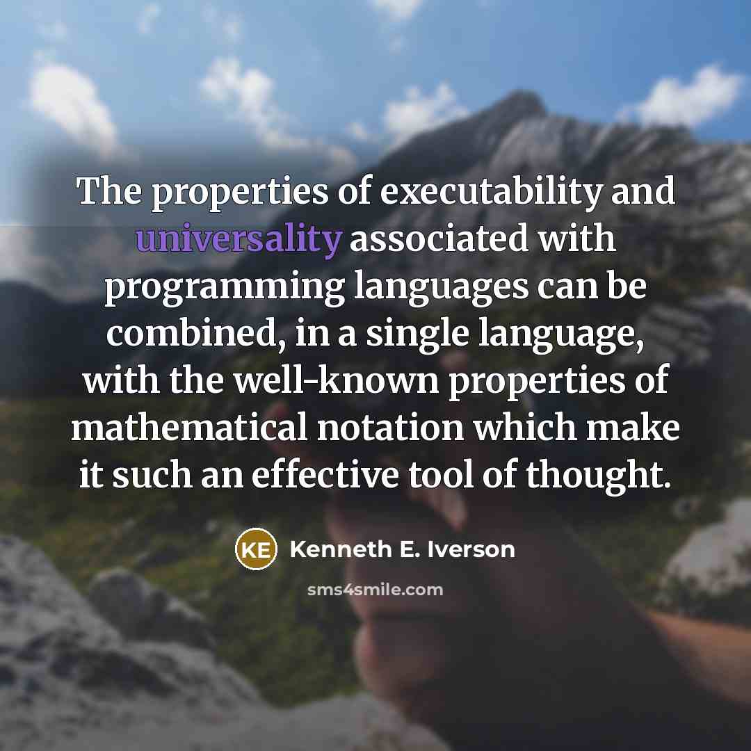 “The properties of executability and universality associated with programming languages can be combined, in a single language, with the well-known properties of mathematical notation which make it such an effective tool of thought.” quote by Kenneth E. Iverson