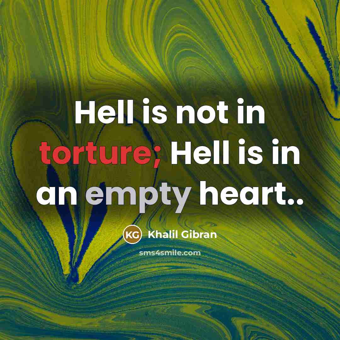 “Hell is not in torture; Hell is in an empty heart..” quote by Khalil Gibran