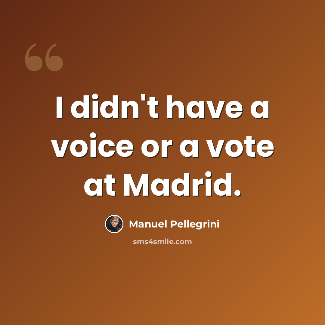 “I didn't have a voice or a vote at Madrid.” quote by Manuel Pellegrini