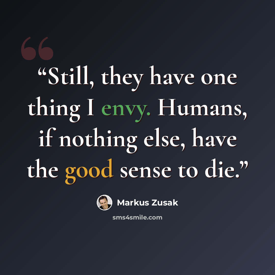“Still, they have one thing I envy. Humans, if nothing else, have the good sense to die.” quote by Markus Zusak