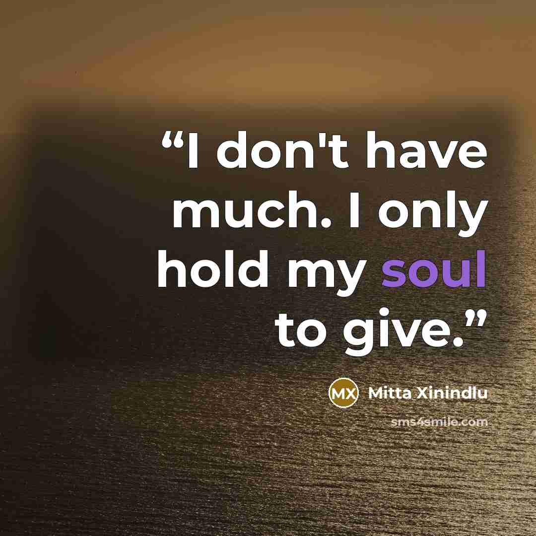 “I don't have much. I only hold my soul to give.” quote by Mitta Xinindlu