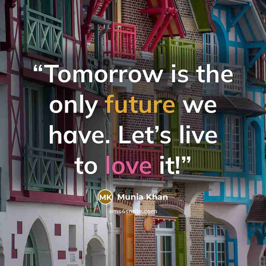 “Tomorrow is the only future we have. Let’s live to love it!” quote by Munia Khan