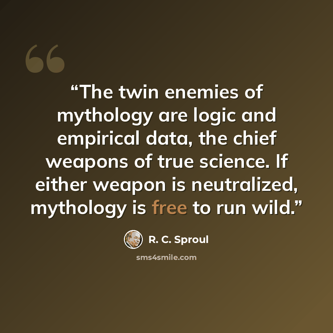 “The twin enemies of mythology are logic and empirical data, the chief weapons of true science. If either weapon is neutralized, mythology is free to run wild.” quote by R. C. Sproul