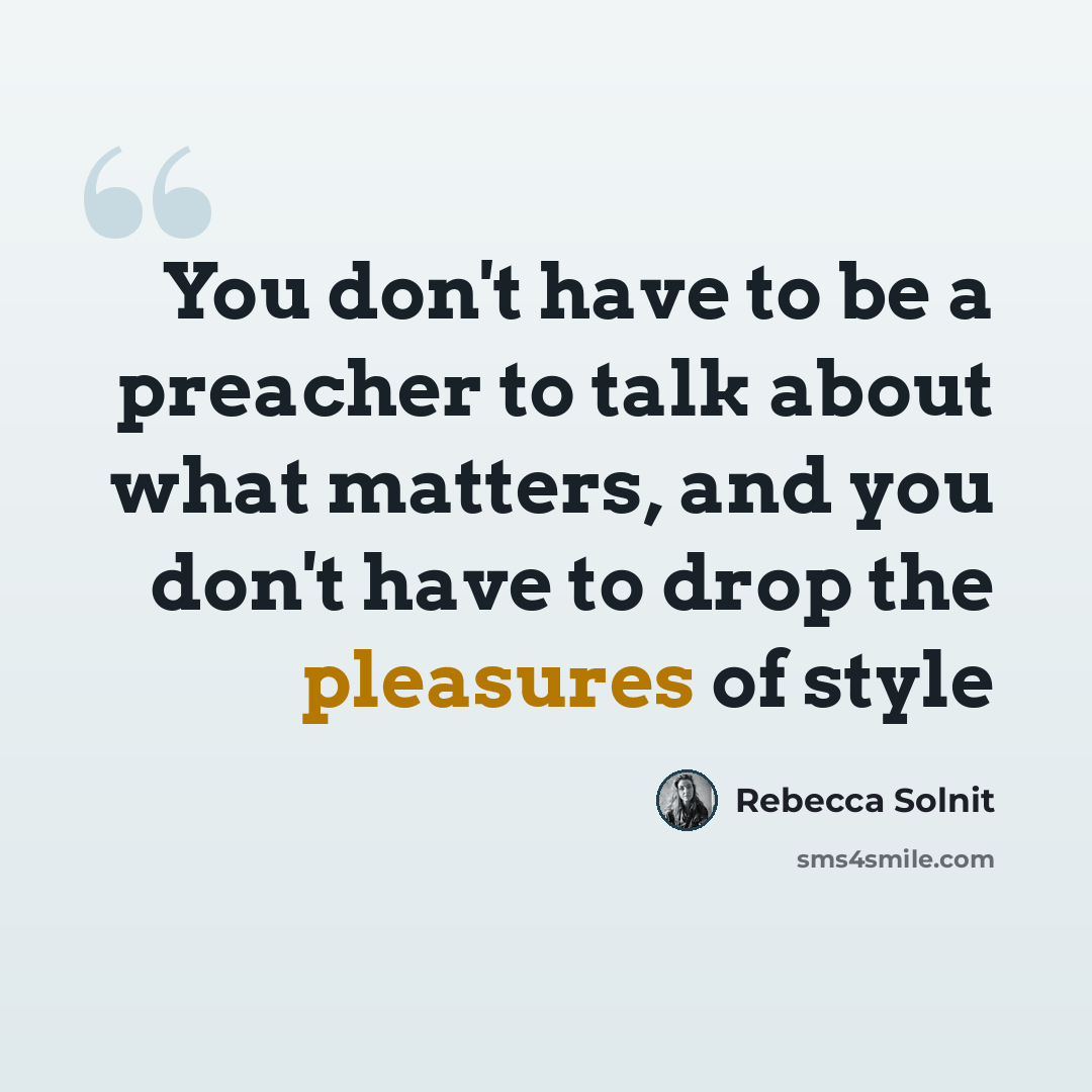 “You don't have to be a preacher to talk about what matters, and you don't have to drop the pleasures of style” quote by Rebecca Solnit