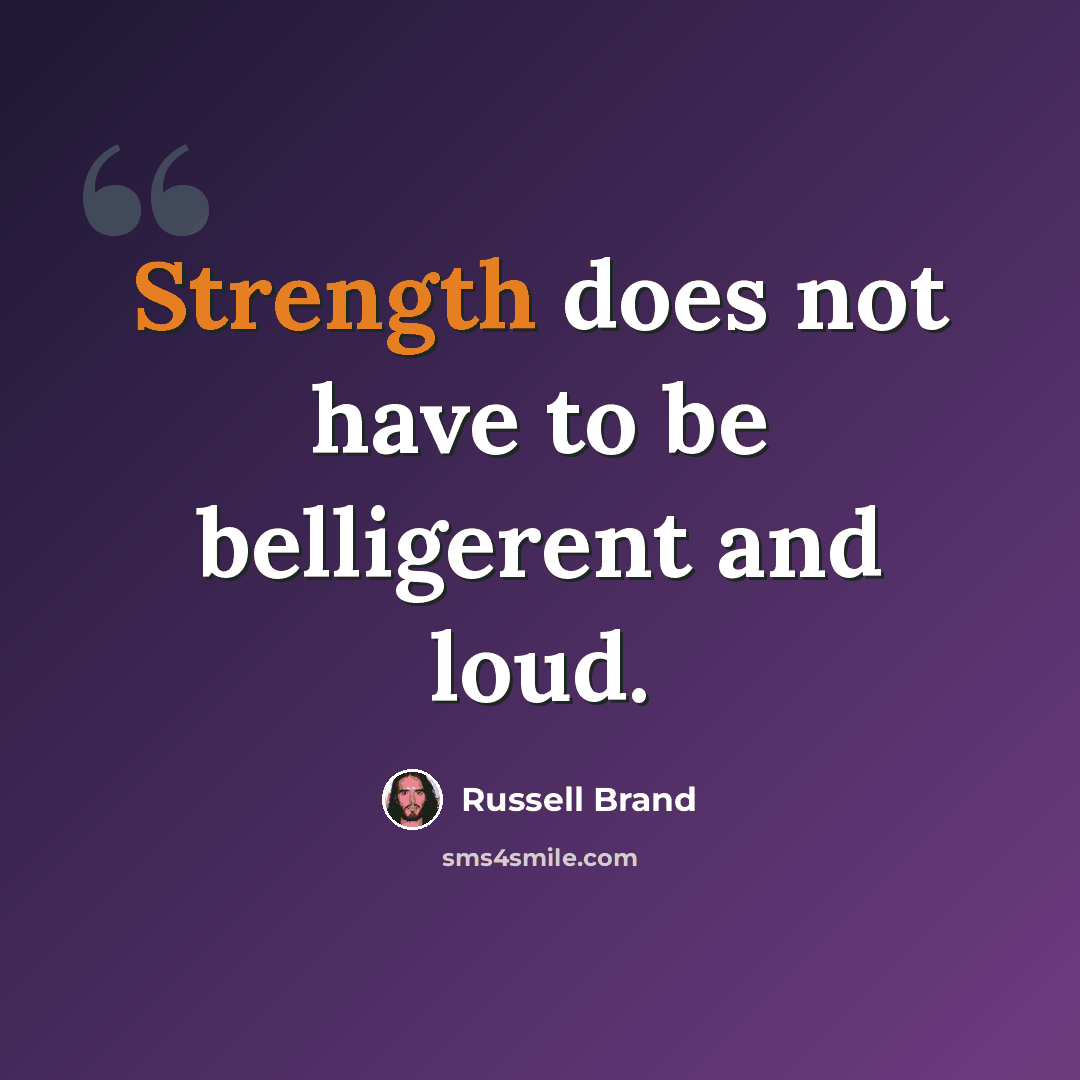 “Strength does not have to be belligerent and loud.” quote by Russell Brand