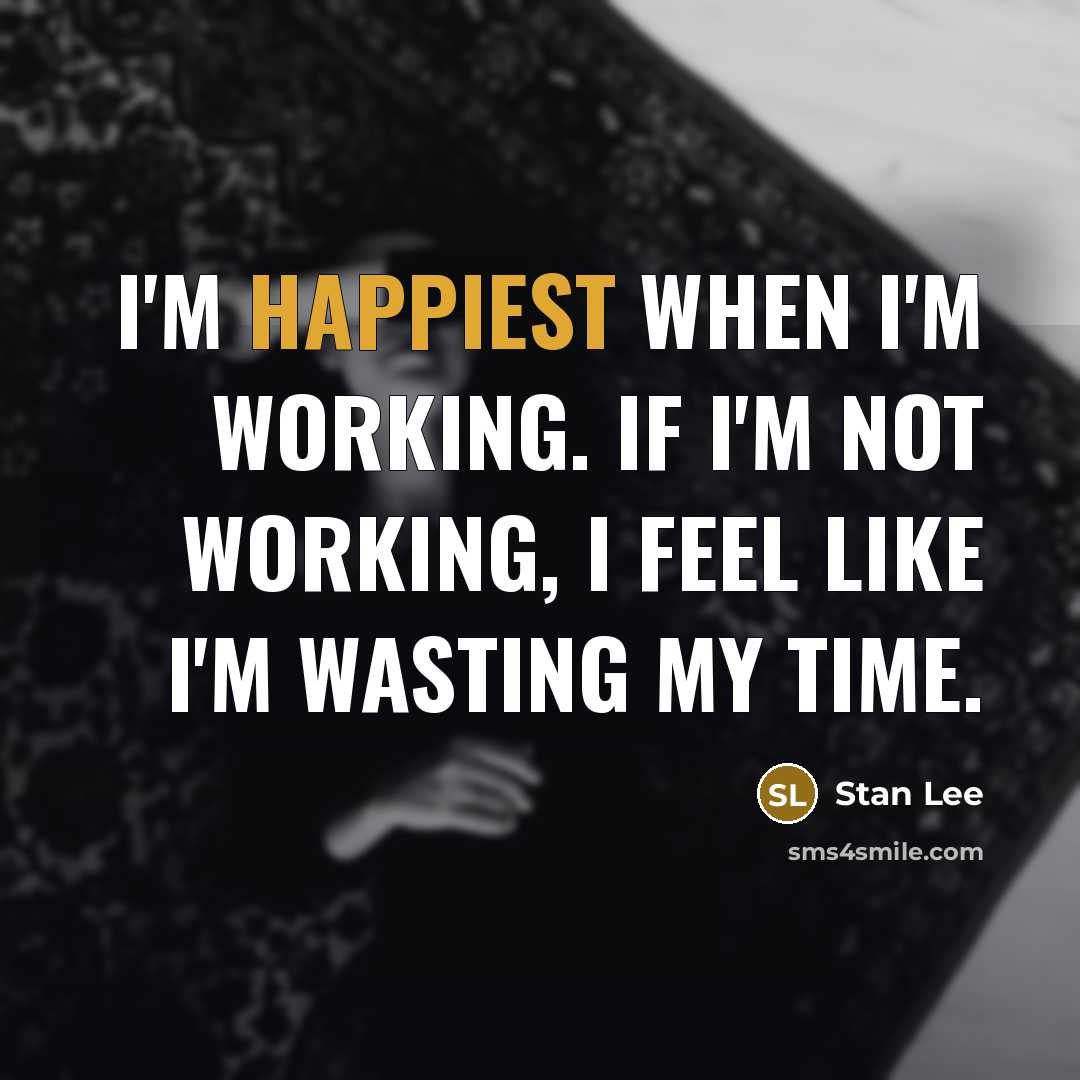 “I'm happiest when I'm working. If I'm not working, I feel like I'm wasting my time.” quote by Stan Lee