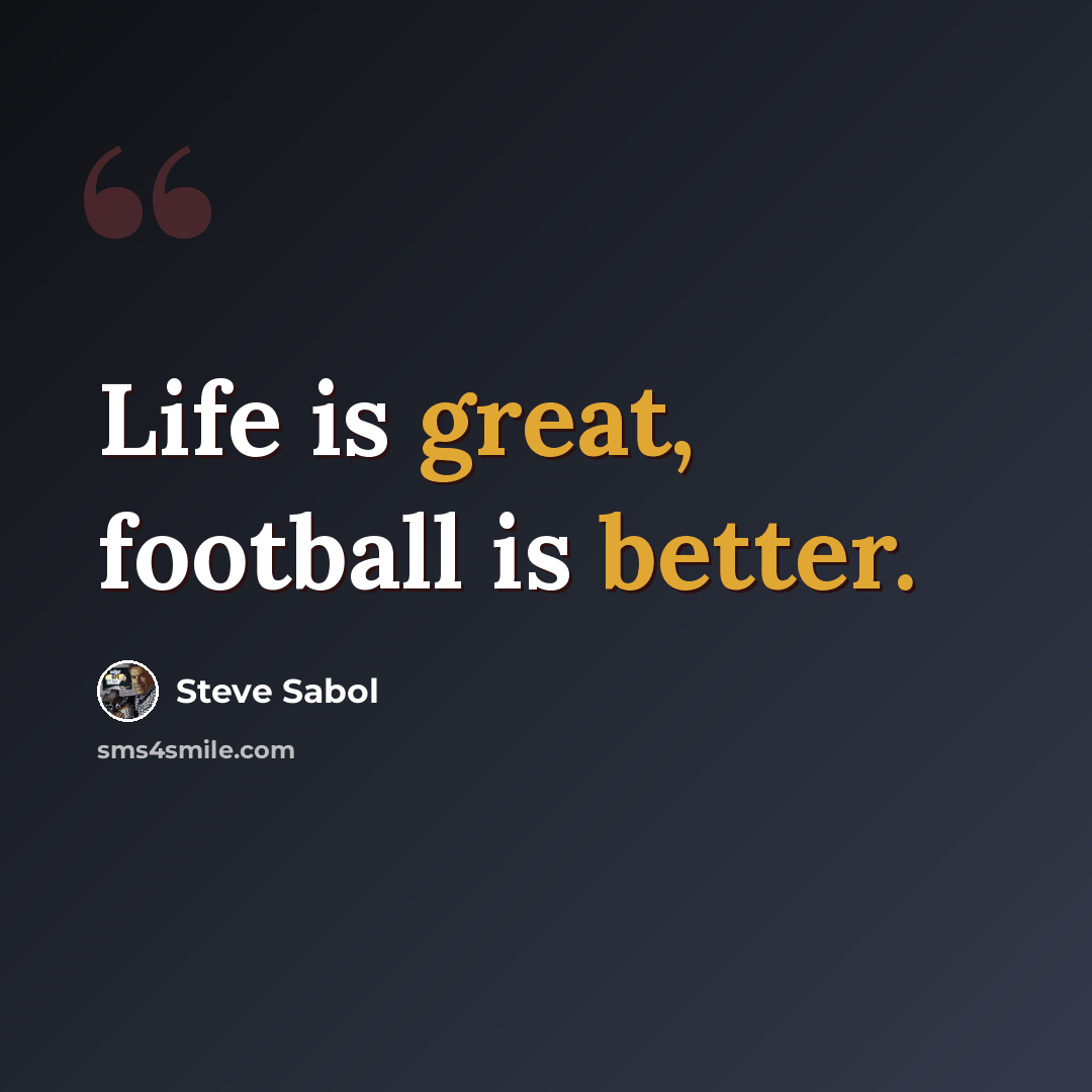 “Life is great, football is better.” quote by Steve Sabol