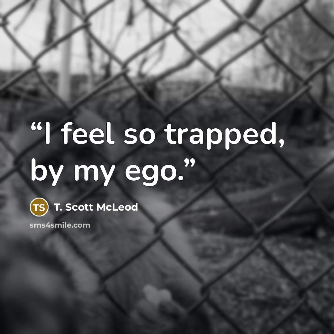 “I feel so trapped, by my ego.” quote by T. Scott McLeod