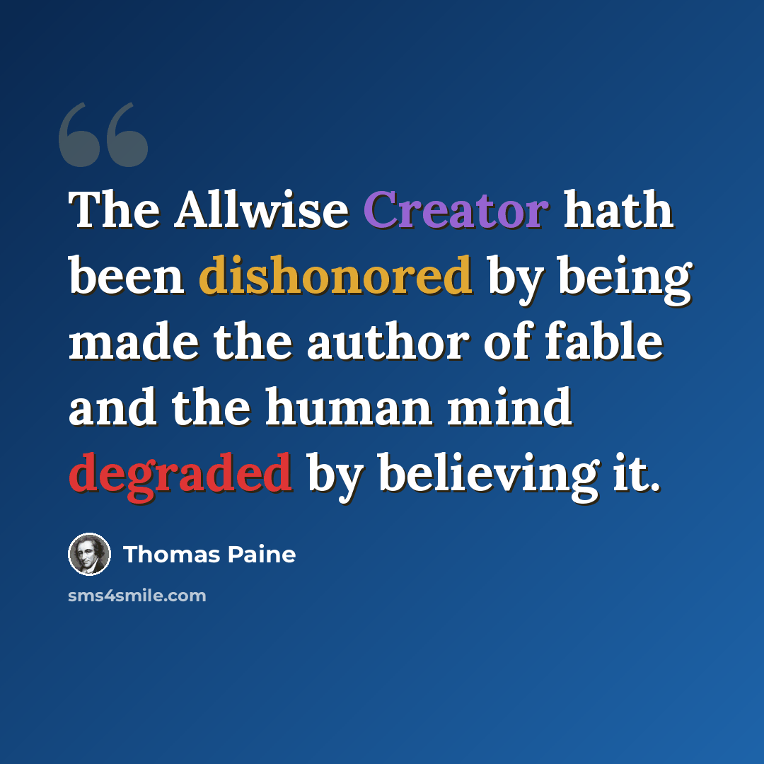 “The Allwise Creator hath been dishonored by being made the author of fable and the human mind degraded by believing it.” quote by Thomas Paine
