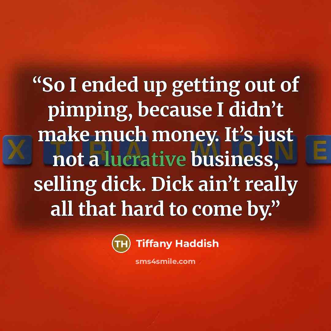“So I ended up getting out of pimping, because I didn’t make much money. It’s just not a lucrative business, selling dick. Dick ain’t really all that hard to come by.” quote by Tiffany Haddish