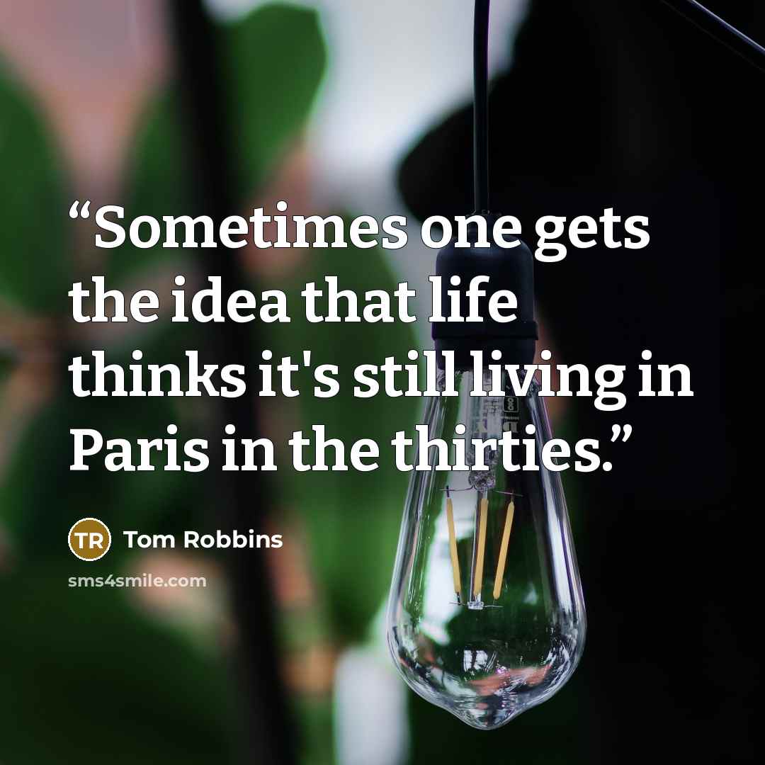 “Sometimes one gets the idea that life thinks it's still living in Paris in the thirties.” quote by Tom Robbins