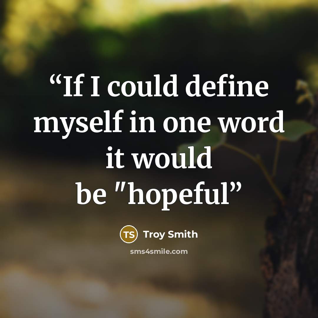 “If I could define myself in one word it would be "hopeful” quote by Troy Smith