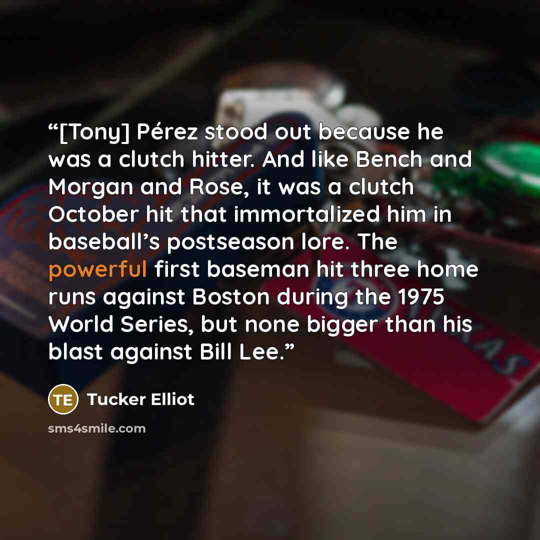 “[Tony] Pérez stood out because he was a clutch hitter. And like Bench and Morgan and Rose, it was a clutch October hit that immortalized him in baseball’s postseason lore. The powerful first baseman hit three home runs against Boston during the 1975 World Series, but none bigger than his blast…” quote by Tucker Elliot