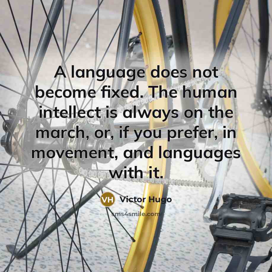 “A language does not become fixed. The human intellect is always on the march, or, if you prefer, in movement, and languages with it.” quote by Victor Hugo