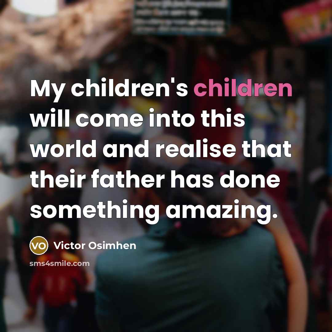 “My children's children will come into this world and realise that their father has done something amazing.” quote by Victor Osimhen