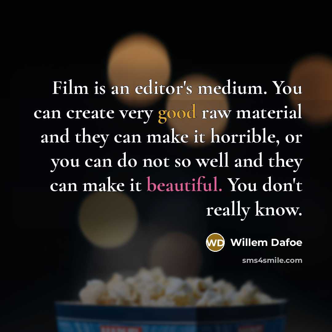“Film is an editor's medium. You can create very good raw material and they can make it horrible, or you can do not so well and they can make it beautiful. You don't really know.” quote by Willem Dafoe