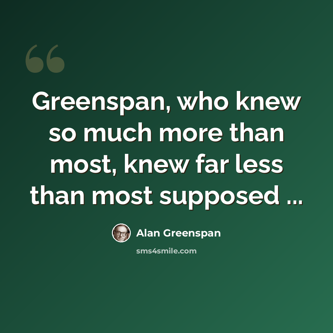 “Greenspan, who knew so much more than most, knew far less than most supposed ...” quote by Alan Greenspan