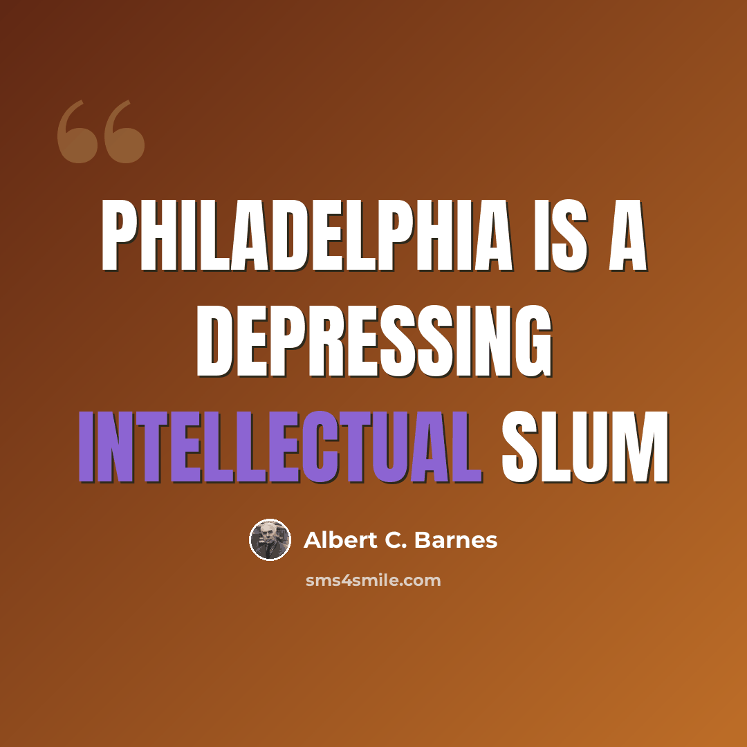 “Philadelphia is a depressing intellectual slum” quote by Albert C. Barnes