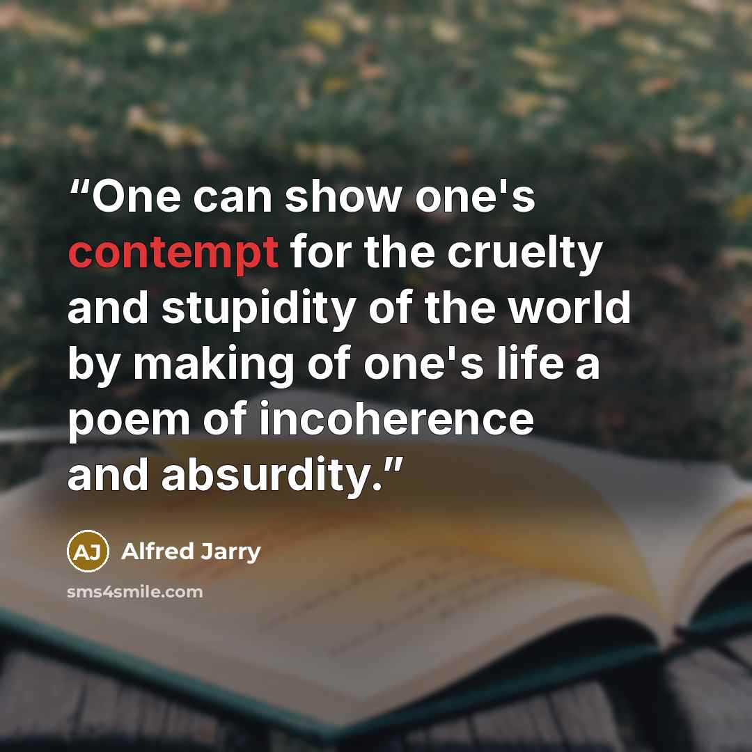 “One can show one's contempt for the cruelty and stupidity of the world by making of one's life a poem of incoherence and absurdity.” quote by Alfred Jarry