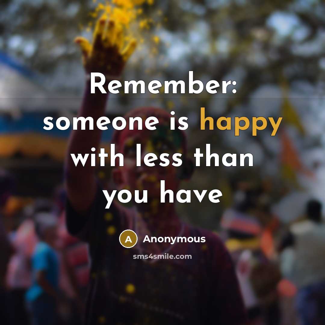 “Remember: someone is happy with less than you have” quote by Anonymous