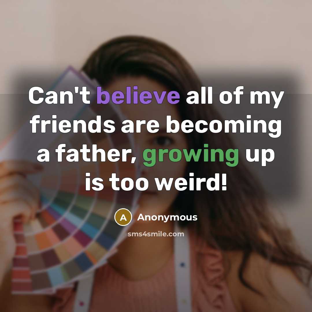 “Can't believe all of my friends are becoming a father, growing up is too weird!” quote by Anonymous