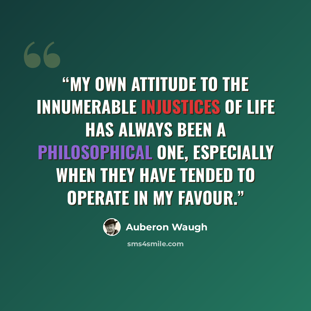 “My own attitude to the innumerable injustices of life has always been a philosophical one, especially when they have tended to operate in my favour.” quote by Auberon Waugh