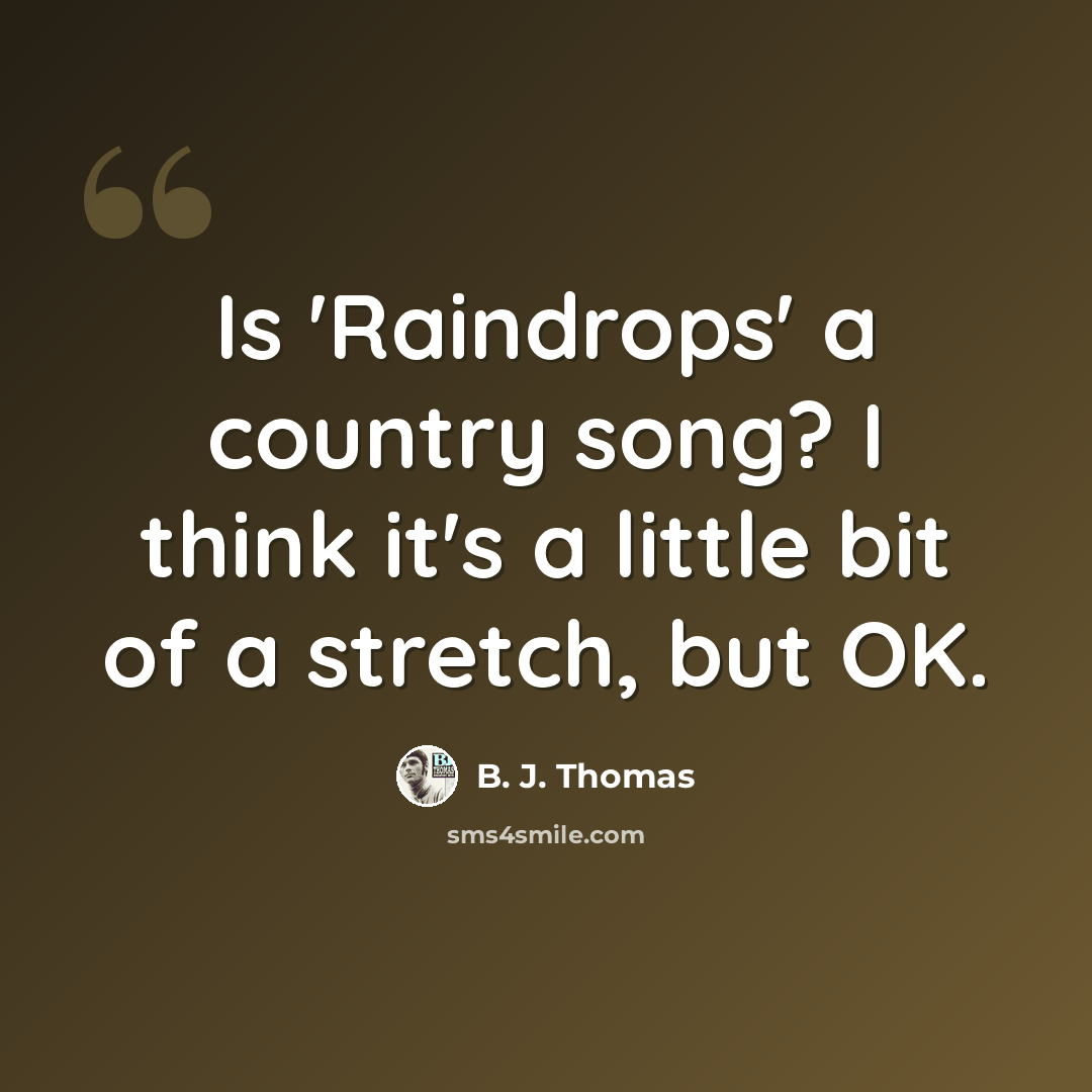 “Is 'Raindrops' a country song? I think it's a little bit of a stretch, but OK.” quote by B. J. Thomas