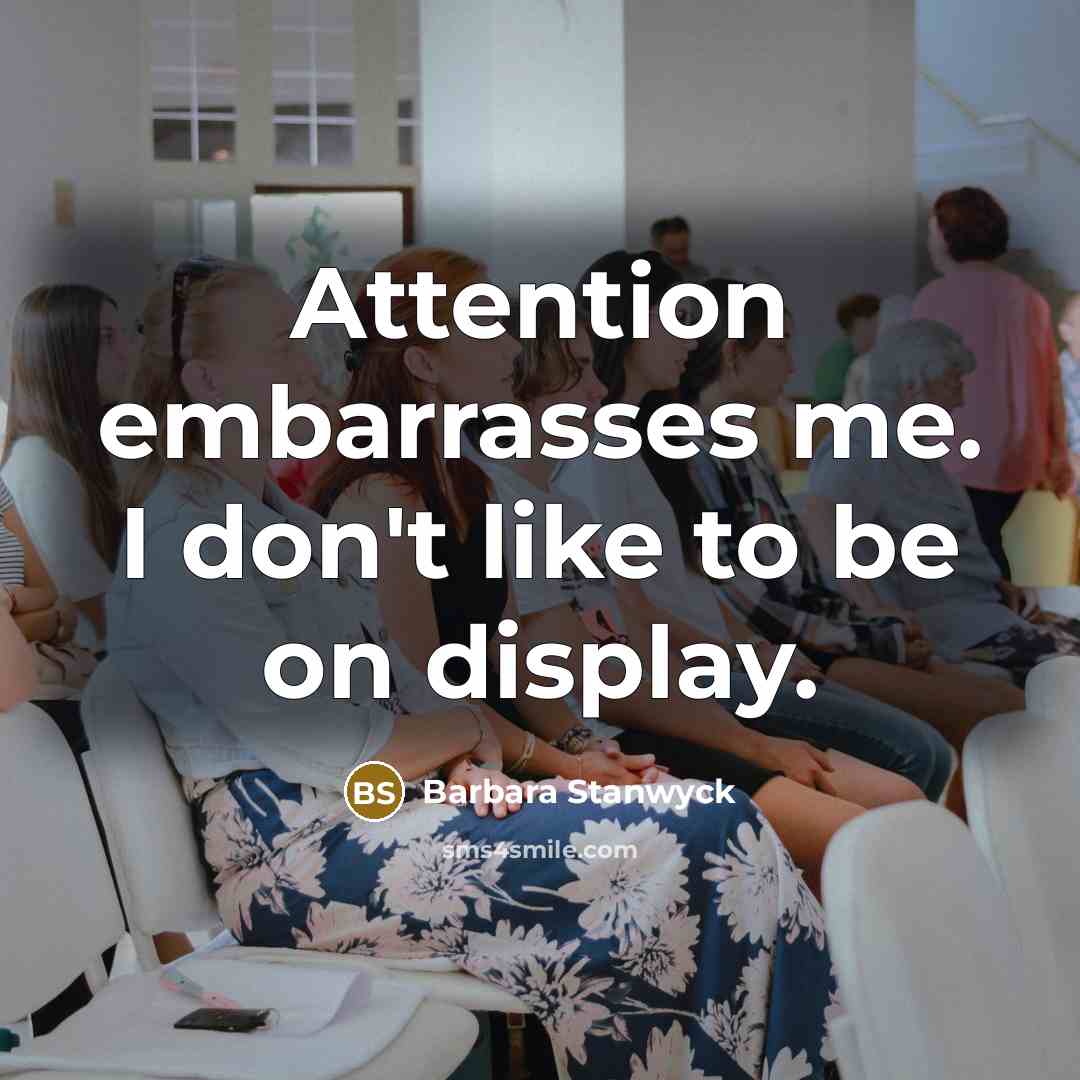 “Attention embarrasses me. I don't like to be on display.” quote by Barbara Stanwyck