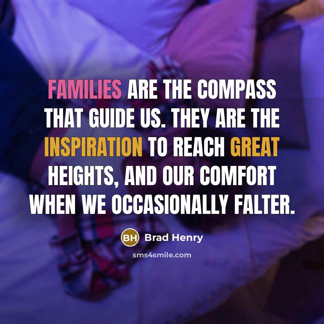 “Families are the compass that guide us. They are the inspiration to reach great heights, and our comfort when we occasionally falter.” quote by Brad Henry