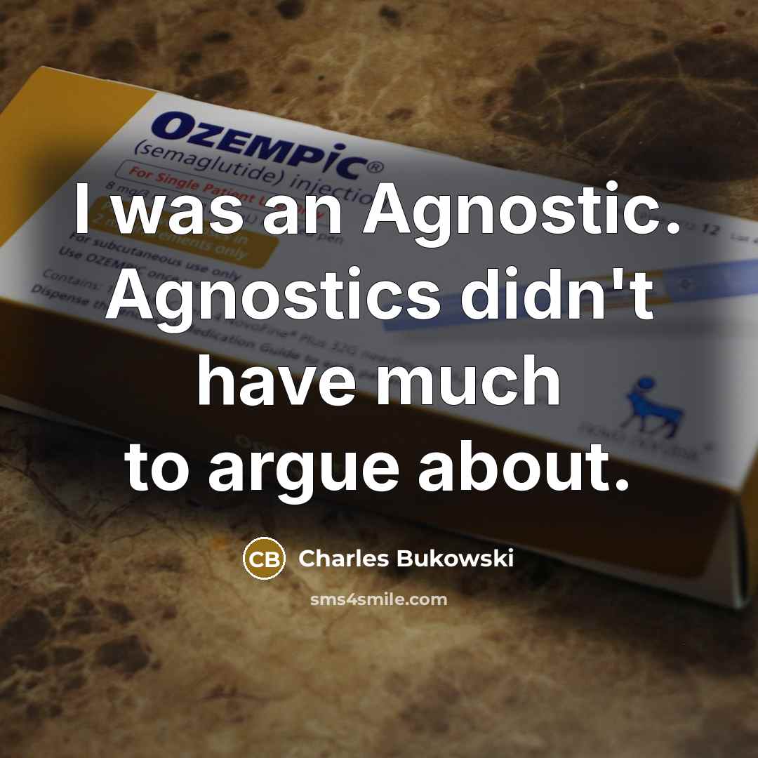 “I was an Agnostic. Agnostics didn't have much to argue about.” quote by Charles Bukowski